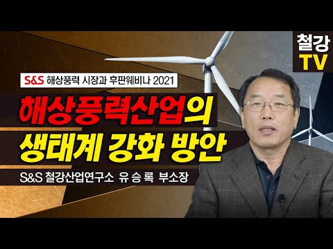 [해상풍력 시장과 후판웨비나 2021] 해상풍력산업의 생태계 강화 방안_S&S철강산업연구소 유승록 부소장