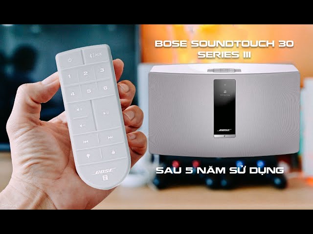 Review loa Bose SoundTouch 30 series III sau 5 năm sử dụng: vẫn rất ngon