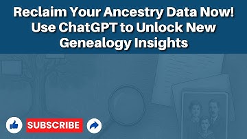 Reclaim Your Ancestry Data Now! Use ChatGPT to Unlock New Genealogy Insights