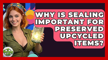 Why Is Sealing Important For Preserved Upcycled Items? - The Upcycle Lab
