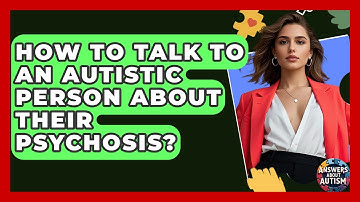 How To Talk To An Autistic Person About Their Psychosis? - Answers About Autism