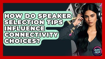 How Do Speaker Selection Tips Influence Connectivity Choices? | Audio Gear Insider