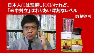 日本人には理解しにくいけれど、「米中対立」はわりあい深刻なレベル　by榊淳司