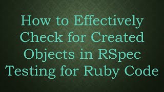 How to Effectively Check for Created Objects in RSpec Testing for Ruby Code