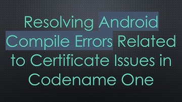Resolving Android Compile Errors Related to Certificate Issues in Codename One