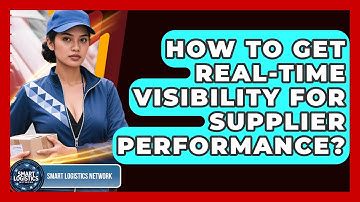 How To Get Real-time Visibility For Supplier Performance? - Smart Logistics Network