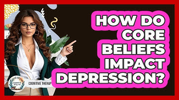 How Do Core Beliefs Impact Depression? - Cognitive Therapy Hub