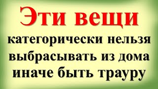 Эти вещи категорически нельзя выбрасывать из дома, иначе быть трауру