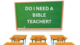 DO I NEED A BIBLE TEACHER?