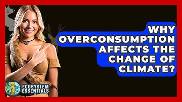Why Overconsumption Affects The Change Of Climate? - Ecosystem Essentials