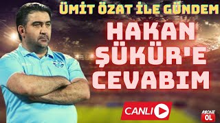 ÜMİT ÖZAT'TAN HAKAN  ŞÜKÜR'E CEVAP