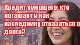 Кредит умершего: кто погашает и как наследнику отказаться от долга?