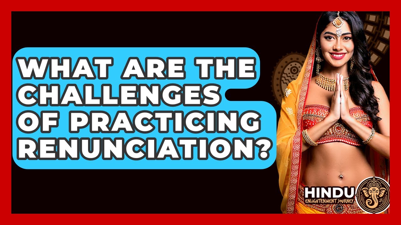 What Are The Challenges Of Practicing Renunciation? - Hindu Enlightenment Journey