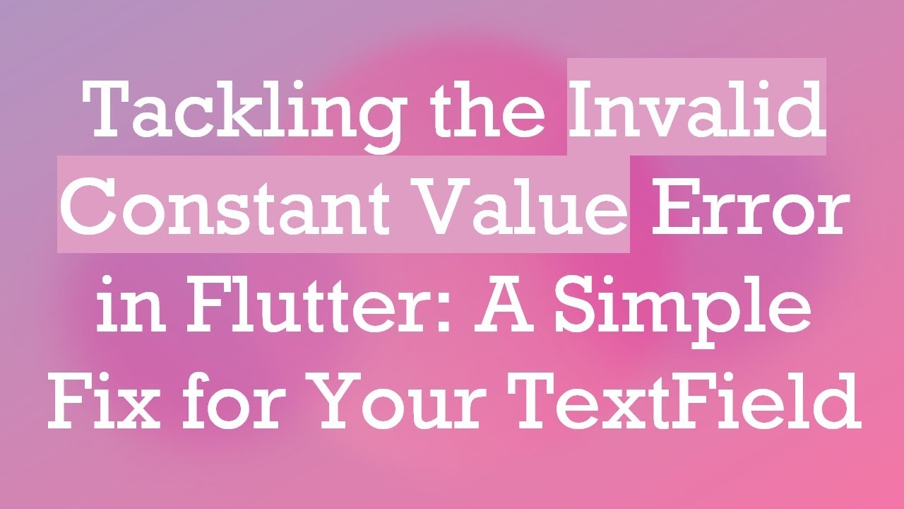 Tackling The Invalid Constant Value Error In Flutter A Simple Fix For Tackling The Invalid Constant Value Error In Flutter A Simple Fix For