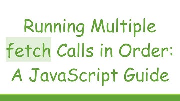 Running Multiple fetch Calls in Order: A JavaScript Guide