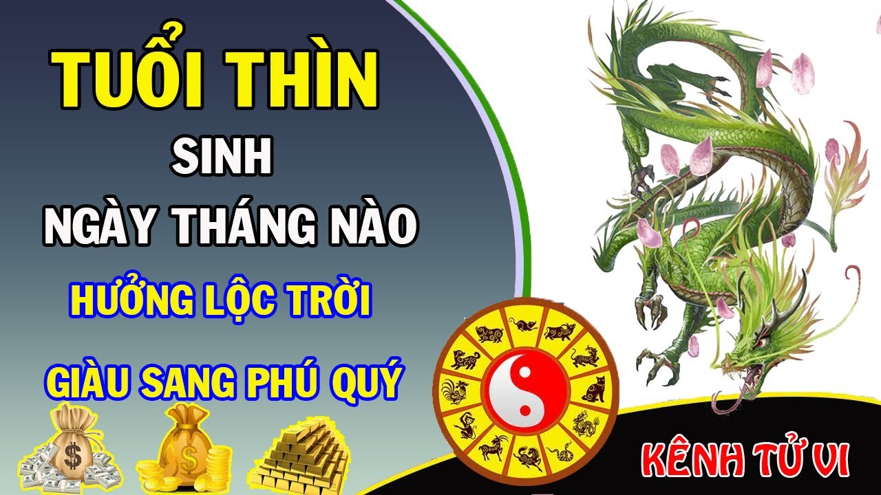 Tuổi Thìn sinh ngày tháng giờ nào thì được hưởng lộc trời giàu sang phú quý