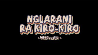NGLARANI RA KIRO-KIRO - GildCoustic | Ayumu Ora Sepiro Nglarani Ra Kiro-Kiro? Lirik Lagu