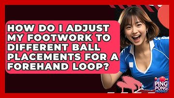 How Do I Adjust My Footwork To Different Ball Placements For A Forehand Loop? - Ping Pong Prodigy