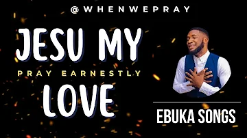 Jesu My Love - Ebuka Songs | Prayer With Scriptures @whenwepray