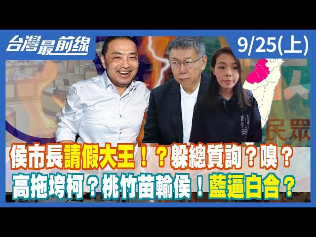 侯市長請假大王！？躲總質詢？嗅？ 高拖垮柯？桃竹苗輸侯！藍逼白合？【台灣最前線】2023.09.25(上)