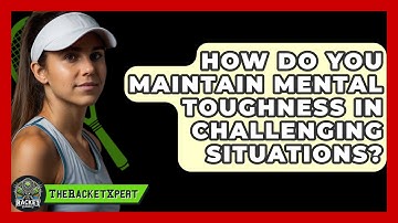 How Do You Maintain Mental Toughness In Challenging Situations? - The Racket Xpert