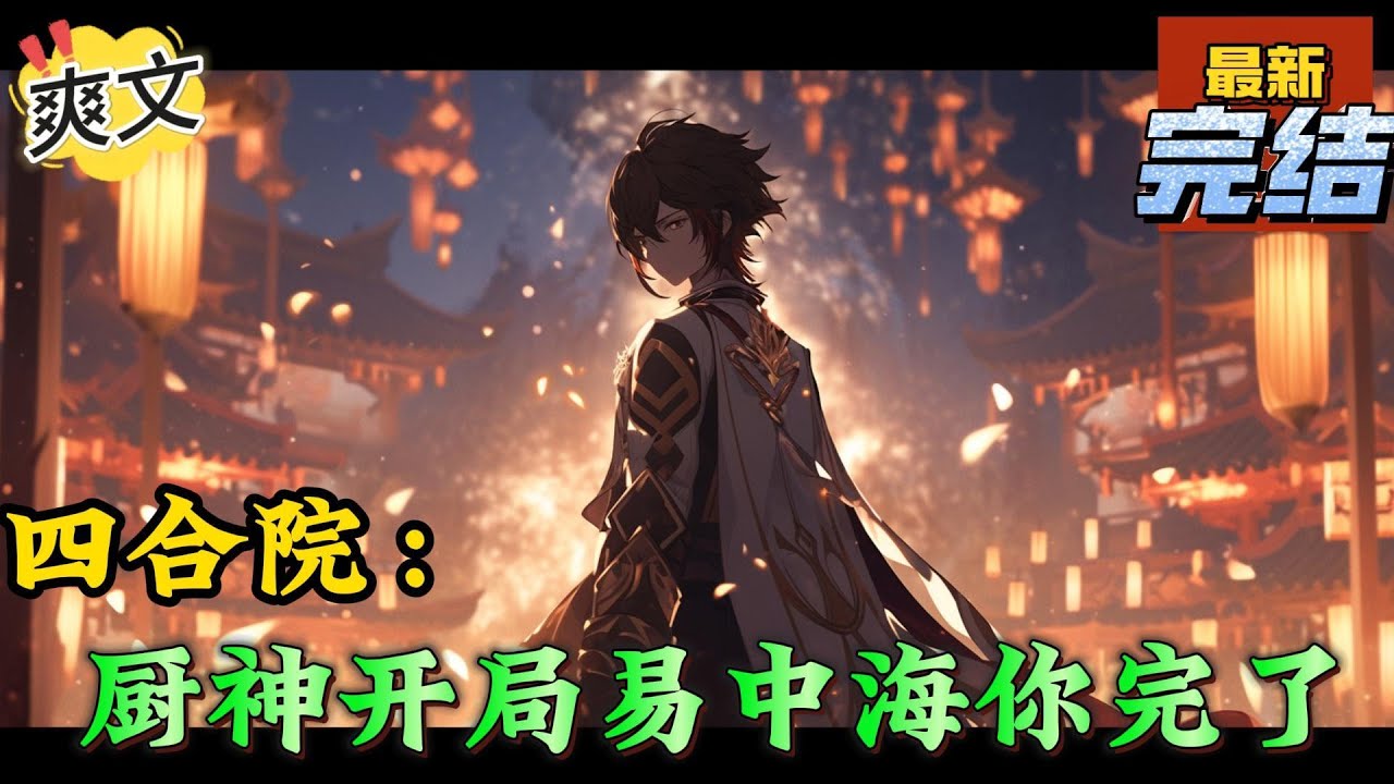 💥完结！《四合院：厨神开局易中海你完了》主角获得神级厨艺，业内天花板，李怀德亲侄子！到四合院后拉拢刘海中，收徒傻柱许大茂等年轻一辈，会完全掌控四合院#四合院  #穿越 #爽文