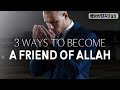 3 WAYS TO BECOME A FRIEND OF ALLAH