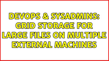 DevOps & SysAdmins: Grid storage for large files on multiple external machines