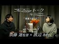 【予告】映画『逆光』公開記念 須藤蓮監督×渡辺あやさん 配信トークショー【The Lounge トーク by 六本木 蔦屋書店】