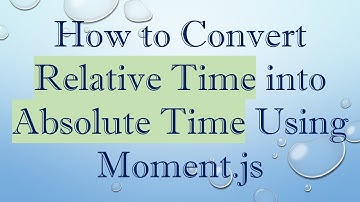 How to Convert Relative Time into Absolute Time Using Moment.js