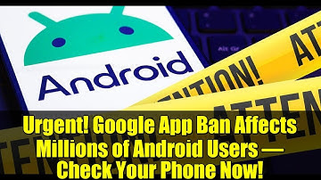 Urgent! Google App Ban Affects Millions of Android Users – Check Your Phone Now!