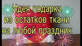 Идея подарка из лоскутов на любой праздник. Подарок своими руками из остатков ткани. Лоскутное шитье