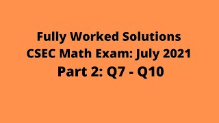July 2021 CSEC Mathematics Exam: Fully Worked Solutions: Part 2: Questions 7 - 10:  Adobe Math Lab