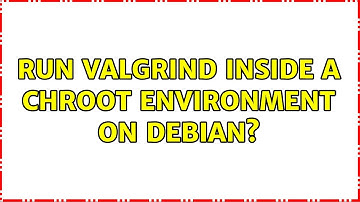Run valgrind inside a chroot environment on Debian? (2 Solutions!!)