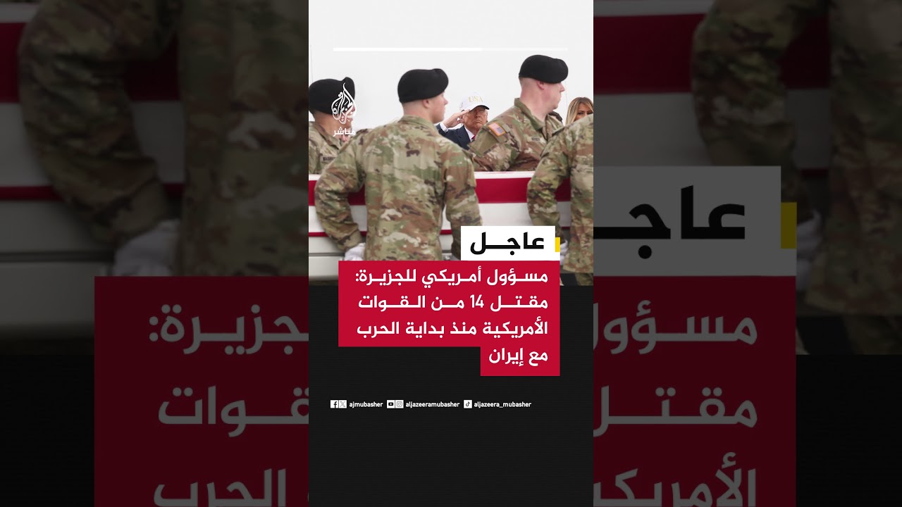 عاجل | مسؤول أمريكي للجزيرة: مقتل 14 من القوات الأمريكية منذ بداية الحرب مع إيران