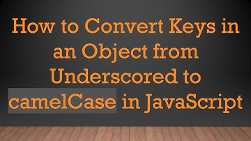 How to Convert Keys in an Object from Underscored to camelCase in JavaScript
