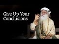 Give Up Your Conclusions | Sadhguru