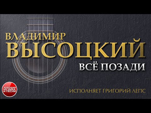 ПЕСНИ ВЛАДИМИРА ВЫСОЦКОГО ✮ ВСЁ ПОЗАДИ ✮ ИСПОЛНЯЕТ ГРИГОРИЙ ЛЕПС