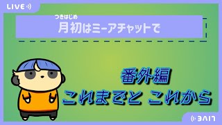 【雑談】月初はミーアチャットで【番外編 これまでとこれから】