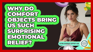 Why Do Comfort Objects Bring Us Such Surprising Emotional Relief? - Eating Disorder Support Hub