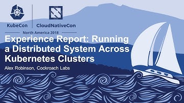 Experience Report: Running a Distributed System Across Kubernetes Clusters - Alex Robinson