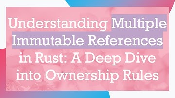 Understanding Multiple Immutable References in Rust: A Deep Dive into Ownership Rules