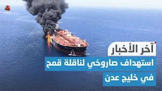 اليمن .. جماعة الحوثي تستهدف ناقلة قمح أمريكية في خليج عدن | اخر الاخبار