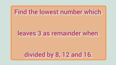 Find the lowest number which leaves 3 as remainder when divided by 8, 12 and 16. | Learnmaths