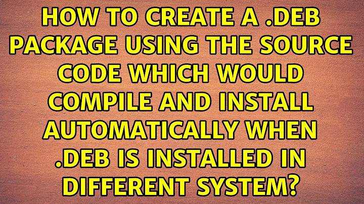 How to create a .deb package using the source code which would compile and install automatically...