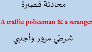 محادثة قصيرة بالترجمة مع شرح المفردات المترجمة {شرطي مرور وأجنبي} {a traffic policeman&stranger}