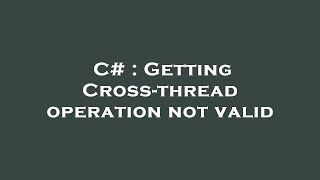 C# : Getting Cross-thread operation not valid