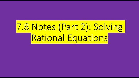 7.8 Notes (Part 2): Solving Rational Equations
