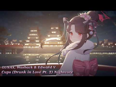   LUNAX Wasback Edward VのCups Drunk In Love Pt 2 Nightcore