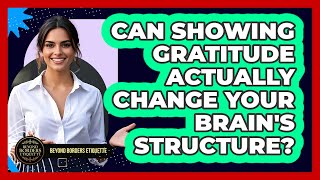 Can Showing Gratitude Actually Change Your Brain's Structure? - Beyond Borders Etiquette